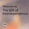 Welcome to the Gift of Interdependence